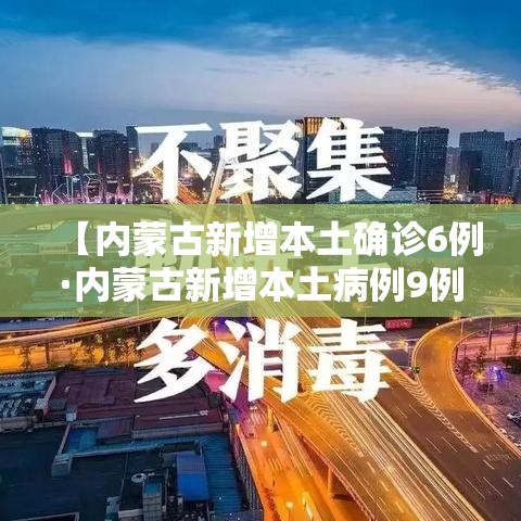 【内蒙古新增本土确诊6例·内蒙古新增本土病例9例】 【内蒙古新增本土确诊6例·内蒙古新增本土病例9例】
