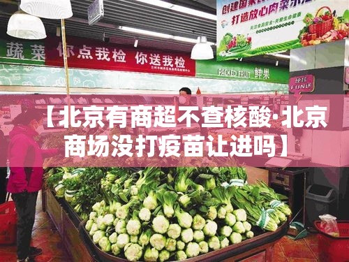【北京有商超不查核酸·北京商场没打疫苗让进吗】 【北京有商超不查核酸·北京商场没打疫苗让进吗】