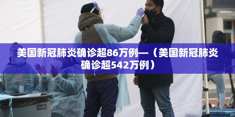 美国新冠肺炎确诊超86万例—(美国新冠肺炎确诊超542万例) 美国新冠肺炎确诊超86万例—(美国新冠肺炎确诊超542万例)