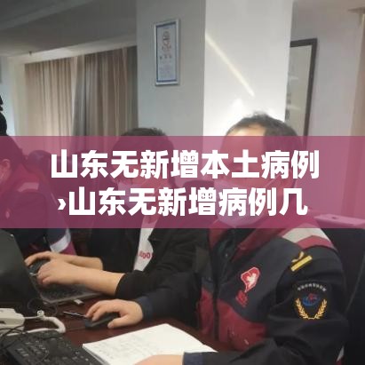 山东无新增本土病例›山东无新增病例几天了 山东无新增本土病例›山东无新增病例几天了