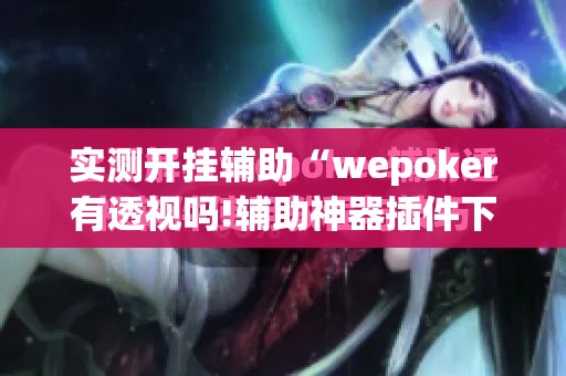 实测开挂辅助“wepoker有透视吗!辅助神器插件下载 实测开挂辅助“wepoker有透视吗!辅助神器插件下载