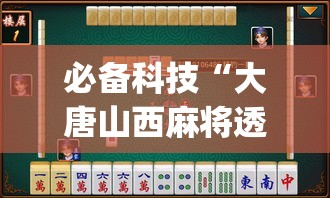 必备科技“大唐山西麻将透视神器	”(透视挂)辅助透视教程