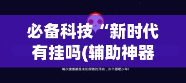 必备科技“新时代有挂吗(辅助神器)开挂详细教程 必备科技“新时代有挂吗(辅助神器)开挂详细教程