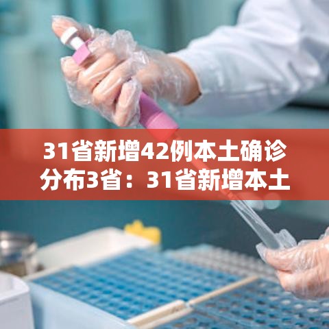 31省新增42例本土确诊分布3省:31省新增本土确诊病例40例 31省新增42例本土确诊分布3省:31省新增本土确诊病例40例