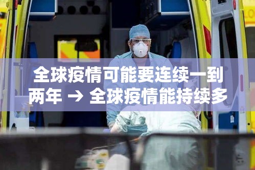 全球疫情可能要连续一到两年 → 全球疫情能持续多久 全球疫情可能要连续一到两年 → 全球疫情能持续多久