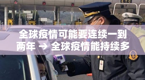 全球疫情可能要连续一到两年 → 全球疫情能持续多久 全球疫情可能要连续一到两年 → 全球疫情能持续多久