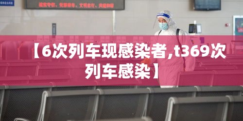 【6次列车现感染者,t369次列车感染】 【6次列车现感染者,t369次列车感染】
