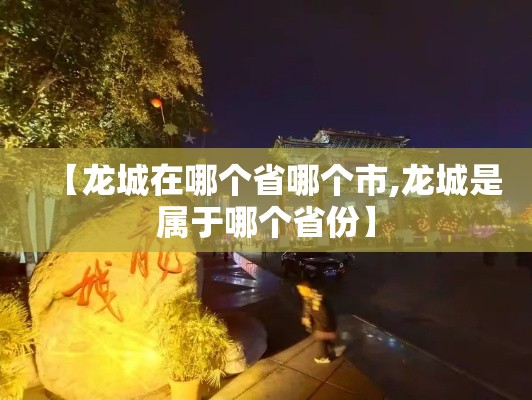 【龙城在哪个省哪个市,龙城是属于哪个省份】 【龙城在哪个省哪个市,龙城是属于哪个省份】