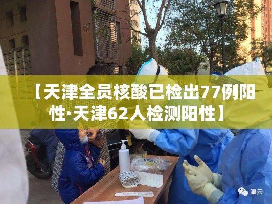 【天津全员核酸已检出77例阳性·天津62人检测阳性】 【天津全员核酸已检出77例阳性·天津62人检测阳性】