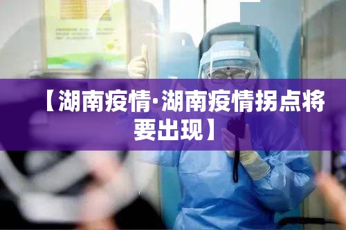 【湖南疫情·湖南疫情拐点将要出现】 【湖南疫情·湖南疫情拐点将要出现】