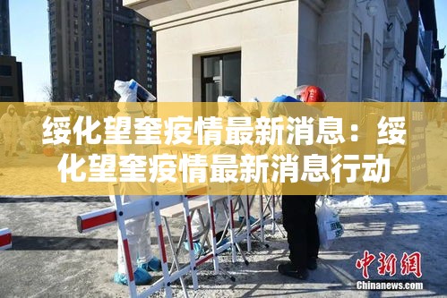 绥化望奎疫情最新消息:绥化望奎疫情最新消息行动轨迹 绥化望奎疫情最新消息:绥化望奎疫情最新消息行动轨迹