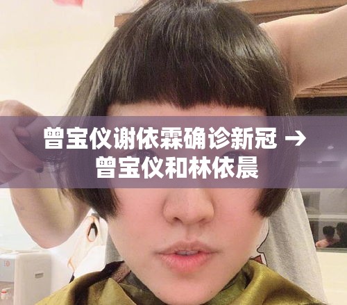 曾宝仪谢依霖确诊新冠 → 曾宝仪和林依晨