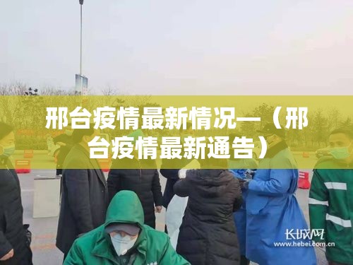 邢台疫情最新情况—(邢台疫情最新通告) 邢台疫情最新情况—(邢台疫情最新通告)