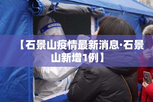 【石景山疫情最新消息·石景山新增1例】 【石景山疫情最新消息·石景山新增1例】
