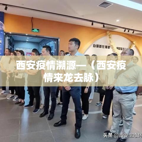 西安疫情溯源—(西安疫情来龙去脉) 西安疫情溯源—(西安疫情来龙去脉)