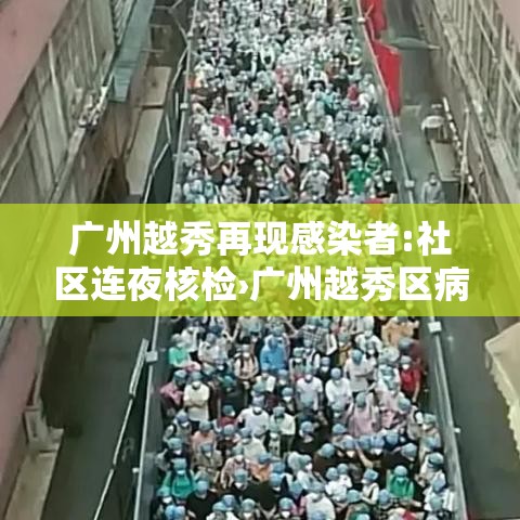 广州越秀再现感染者:社区连夜核检›广州越秀区病例 广州越秀再现感染者:社区连夜核检›广州越秀区病例