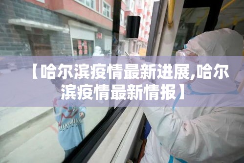 【哈尔滨疫情最新进展,哈尔滨疫情最新情报】 【哈尔滨疫情最新进展,哈尔滨疫情最新情报】