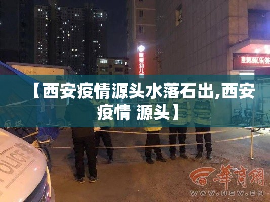 【西安疫情源头水落石出,西安 疫情 源头】 【西安疫情源头水落石出,西安 疫情 源头】
