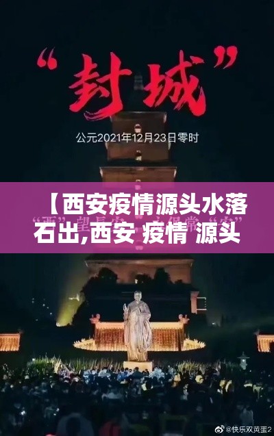 【西安疫情源头水落石出,西安 疫情 源头】 【西安疫情源头水落石出,西安 疫情 源头】