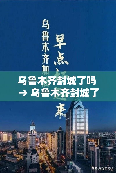 乌鲁木齐封城了吗 → 乌鲁木齐封城了吗今天 乌鲁木齐封城了吗 → 乌鲁木齐封城了吗今天