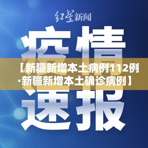 【新疆新增本土病例112例·新疆新增本土确诊病例】 【新疆新增本土病例112例·新疆新增本土确诊病例】
