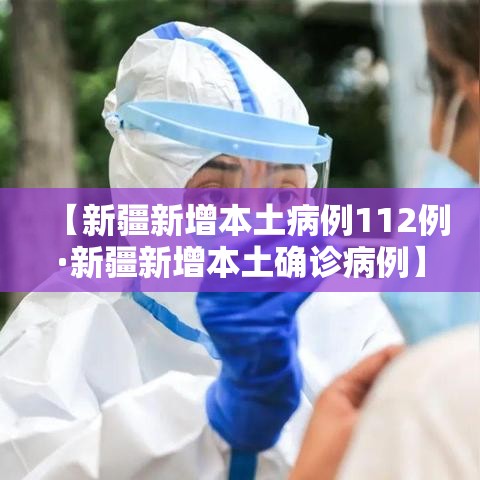 【新疆新增本土病例112例·新疆新增本土确诊病例】 【新疆新增本土病例112例·新疆新增本土确诊病例】