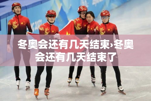 冬奥会还有几天结束›冬奥会还有几天结束了 冬奥会还有几天结束›冬奥会还有几天结束了