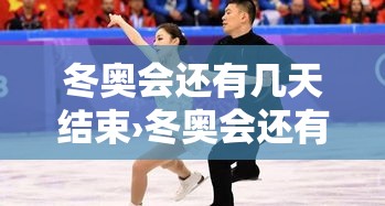 冬奥会还有几天结束›冬奥会还有几天结束了 冬奥会还有几天结束›冬奥会还有几天结束了