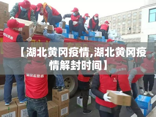 【湖北黄冈疫情,湖北黄冈疫情解封时间】 【湖北黄冈疫情,湖北黄冈疫情解封时间】