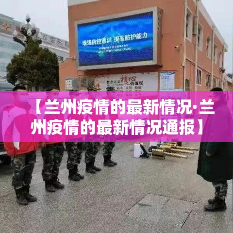 【兰州疫情的最新情况·兰州疫情的最新情况通报】 【兰州疫情的最新情况·兰州疫情的最新情况通报】