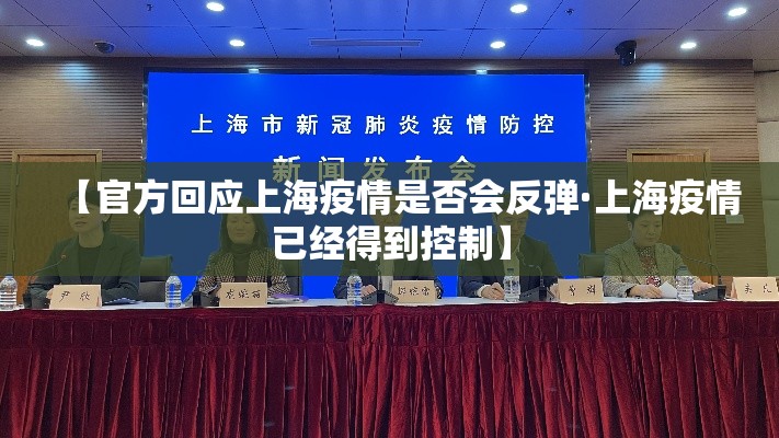 【官方回应上海疫情是否会反弹·上海疫情已经得到控制】 【官方回应上海疫情是否会反弹·上海疫情已经得到控制】