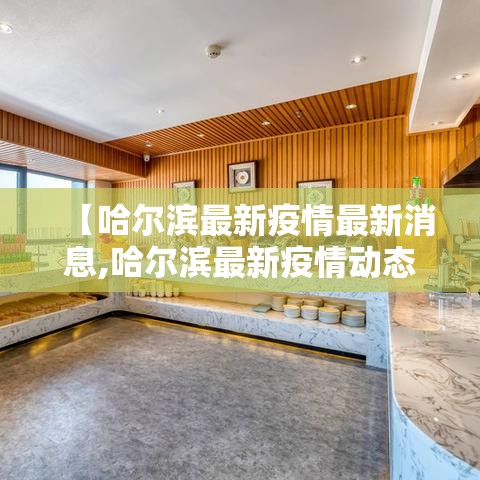 【哈尔滨最新疫情最新消息,哈尔滨最新疫情动态】 【哈尔滨最新疫情最新消息,哈尔滨最新疫情动态】
