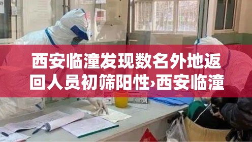 西安临潼发现数名外地返回人员初筛阳性›西安临潼区疫情影响 西安临潼发现数名外地返回人员初筛阳性›西安临潼区疫情影响