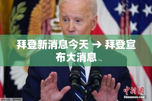 拜登新消息今天 → 拜登宣布大消息 拜登新消息今天 → 拜登宣布大消息