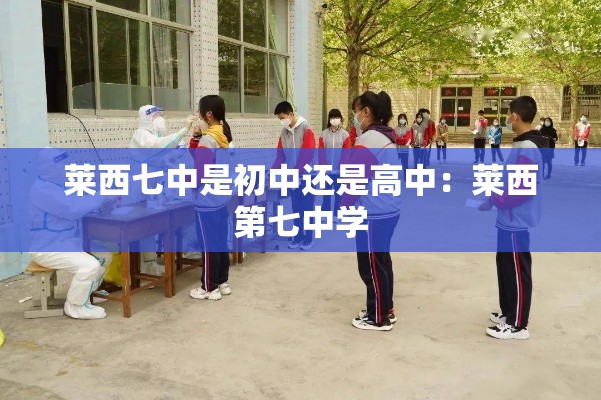莱西七中是初中还是高中:莱西第七中学 莱西七中是初中还是高中:莱西第七中学
