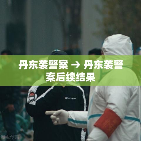 丹东袭警案 → 丹东袭警案后续结果 丹东袭警案 → 丹东袭警案后续结果