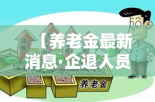 【养老金最新消息·企退人员养老金最新消息】 【养老金最新消息·企退人员养老金最新消息】