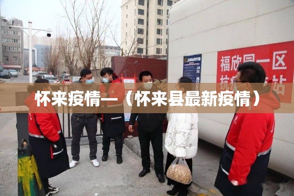 怀来疫情—(怀来县最新疫情) 怀来疫情—(怀来县最新疫情)