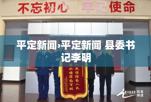 平定新闻›平定新闻 县委书记李明