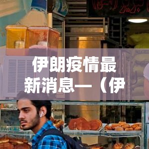 伊朗疫情最新消息—(伊朗疫情最新消息数据最新消息) 伊朗疫情最新消息—(伊朗疫情最新消息数据最新消息)