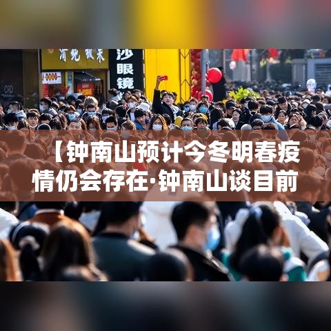 【钟南山预计今冬明春疫情仍会存在·钟南山谈目前疫情】 【钟南山预计今冬明春疫情仍会存在·钟南山谈目前疫情】