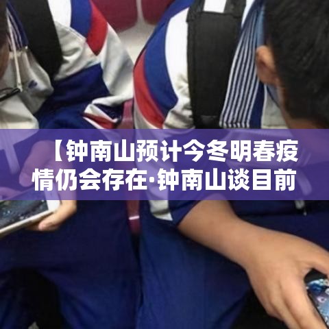 【钟南山预计今冬明春疫情仍会存在·钟南山谈目前疫情】 【钟南山预计今冬明春疫情仍会存在·钟南山谈目前疫情】