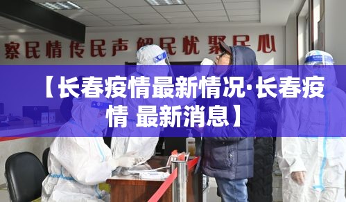【长春疫情最新情况·长春疫情 最新消息】 【长春疫情最新情况·长春疫情 最新消息】