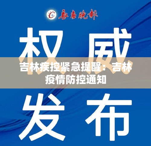 吉林疾控紧急提醒:吉林疫情防控通知 吉林疾控紧急提醒:吉林疫情防控通知