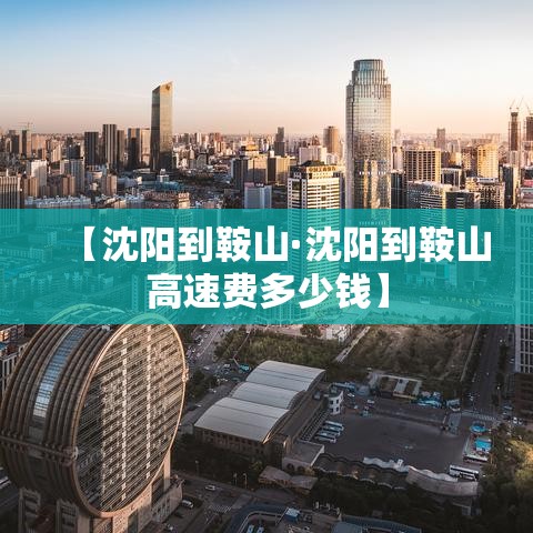 【沈阳到鞍山·沈阳到鞍山高速费多少钱】 【沈阳到鞍山·沈阳到鞍山高速费多少钱】
