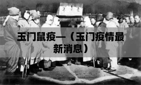 玉门鼠疫—(玉门疫情最新消息) 玉门鼠疫—(玉门疫情最新消息)