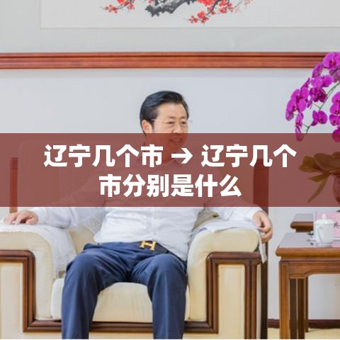辽宁几个市 → 辽宁几个市分别是什么 辽宁几个市 → 辽宁几个市分别是什么