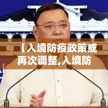 【入境防疫政策或再次调整,入境防疫政策或再次调整护】 【入境防疫政策或再次调整,入境防疫政策或再次调整护】