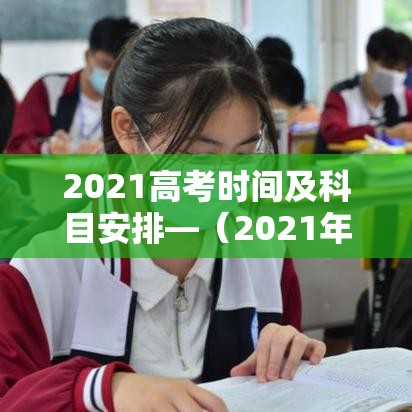 2021高考时间及科目安排—(2021年高考具体科目时间) 2021高考时间及科目安排—(2021年高考具体科目时间)