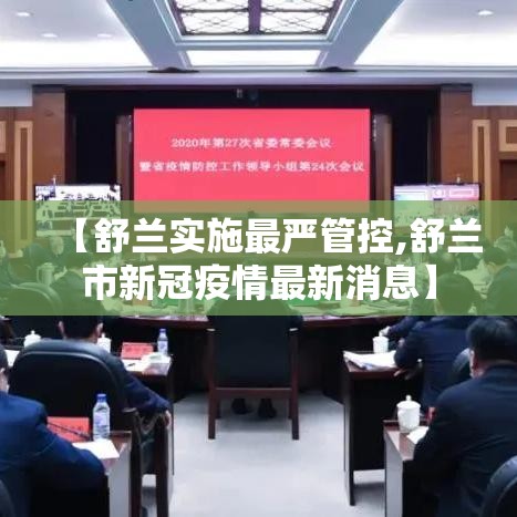 【舒兰实施最严管控,舒兰市新冠疫情最新消息】 【舒兰实施最严管控,舒兰市新冠疫情最新消息】